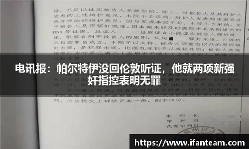 电讯报：帕尔特伊没回伦敦听证，他就两项新强奸指控表明无罪