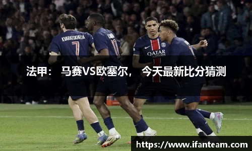 法甲： 马赛VS欧塞尔， 今天最新比分猜测