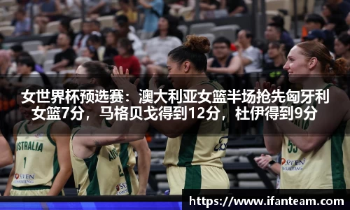 女世界杯预选赛：澳大利亚女篮半场抢先匈牙利女篮7分，马格贝戈得到12分，杜伊得到9分