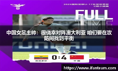 中国女足主帅：很侥幸对阵澳大利亚 咱们要在攻防间找到平衡