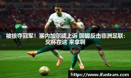 被掠夺冠军！塞内加尔或上诉 国脚反击非洲足联：奖杯在这 来拿啊