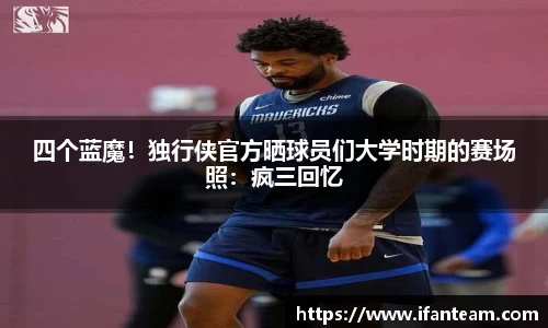 四个蓝魔！独行侠官方晒球员们大学时期的赛场照：疯三回忆